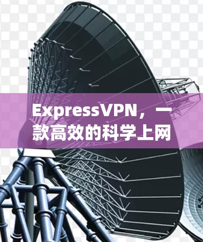 ExpressVPN，一款高效的科学上网工具