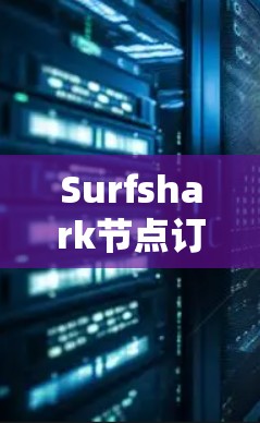 Surfshark节点订阅与VPN线路下载详解