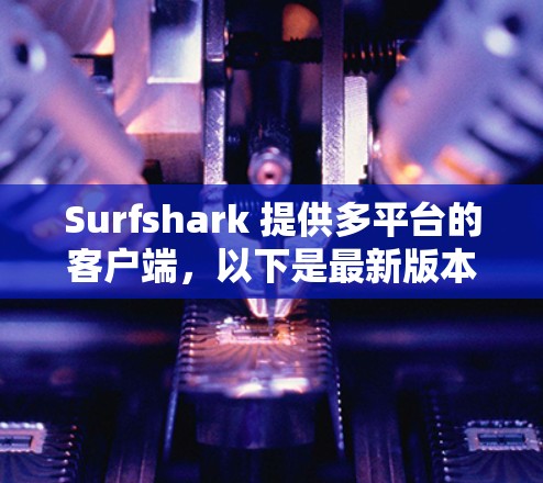 Surfshark 提供多平台的客户端，以下是最新版本的客户端信息