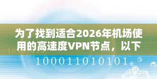 为了找到适合2026年机场使用的高速度VPN节点，以下是详细的建议步骤和推荐