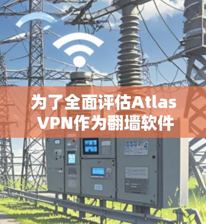 为了全面评估Atlas VPN作为翻墙软件的适合性，以下是对其功能、安全性、速度、用户支持、法律合规性、定价及订阅选项的详细分析