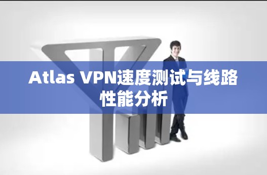 Atlas VPN速度测试与线路性能分析