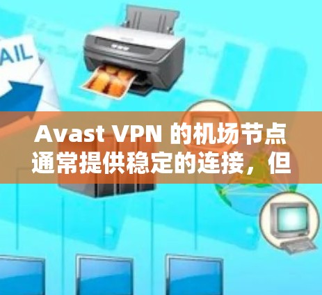 Avast VPN 的机场节点通常提供稳定的连接，但具体情况可能因服务器负载、网络环境和你的设备而异。以下是关于 Avast VPN 机场节点稳定性的详细分析