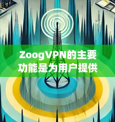ZoogVPN的主要功能是为用户提供安全的网络连接，特别是在中国等受限网络环境中访问网站。不过，ZoogVPN的官方版本主要支持Windows系统，针对安卓用户可能没有专门的VPN应用程序