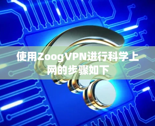 使用ZoogVPN进行科学上网的步骤如下