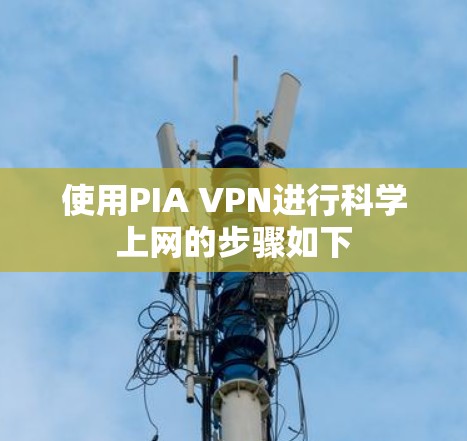 使用PIA VPN进行科学上网的步骤如下