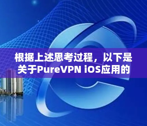 根据上述思考过程，以下是关于PureVPN iOS应用的分步说明