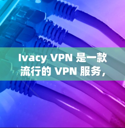 Ivacy VPN 是一款流行的 VPN 服务，支持在 Windows 电脑上连接并使用。以下是使用 Ivacy VPN 在 Windows 电脑上的详细步骤