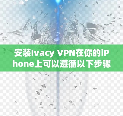安装Ivacy VPN在你的iPhone上可以遵循以下步骤