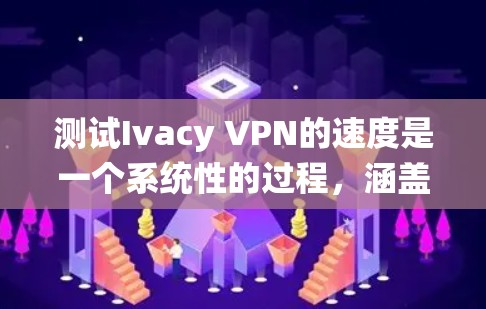 测试Ivacy VPN的速度是一个系统性的过程，涵盖了多个关键方面，确保连接的稳定和速度。以下是详细的步骤指南