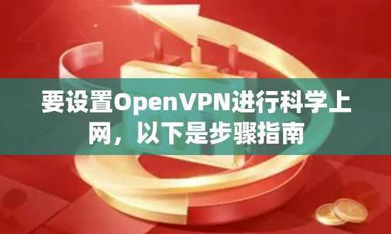 要设置OpenVPN进行科学上网，以下是步骤指南