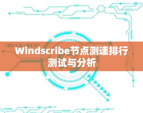 Windscribe节点测速排行测试与分析