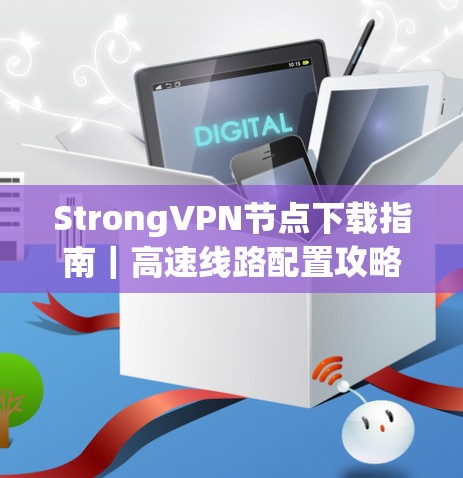 StrongVPN节点下载指南｜高速线路配置攻略