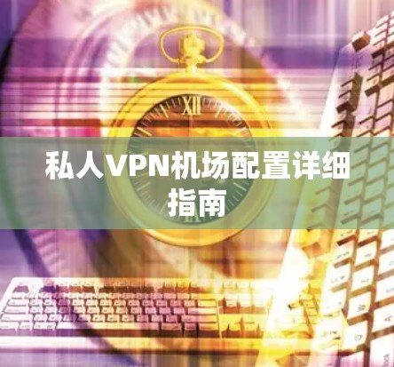 私人VPN机场配置详细指南