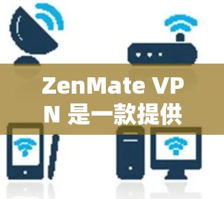 ZenMate VPN 是一款提供虚拟专用网络（VPN）服务的工具，专为苹果用户设计，支持iOS设备（如iPhone和iPad）以下是关于 ZenMate VPN 苹果版的详细介绍
