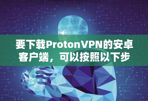 要下载ProtonVPN的安卓客户端，可以按照以下步骤操作