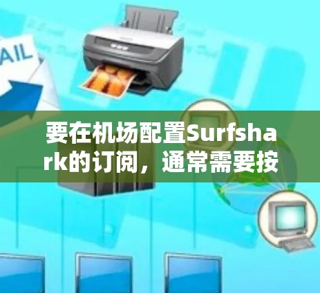 要在机场配置Surfshark的订阅，通常需要按照以下步骤操作