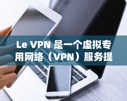 Le VPN 是一个虚拟专用网络（VPN）服务提供商，提供匿名上网、保护隐私以及绕过地区限制等功能。然而，经过核实，Le VPN 的官方网站并未在现有的互联网资源中找到，可能已停止运营或更改名称