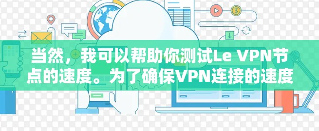 当然，我可以帮助你测试Le VPN节点的速度。为了确保VPN连接的速度和稳定性，以下是一些步骤和建议