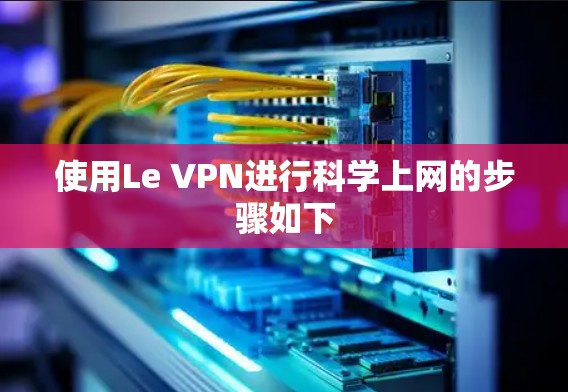 使用Le VPN进行科学上网的步骤如下