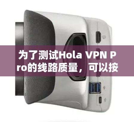 为了测试Hola VPN Pro的线路质量，可以按照以下步骤进行
