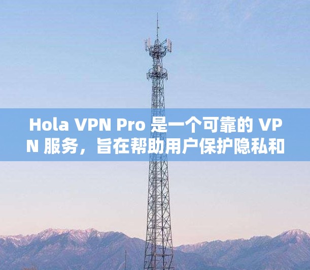 Hola VPN Pro 是一个可靠的 VPN 服务，旨在帮助用户保护隐私和安全。以下是如何下载并安装最新版本的步骤指南