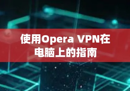 使用Opera VPN在电脑上的指南