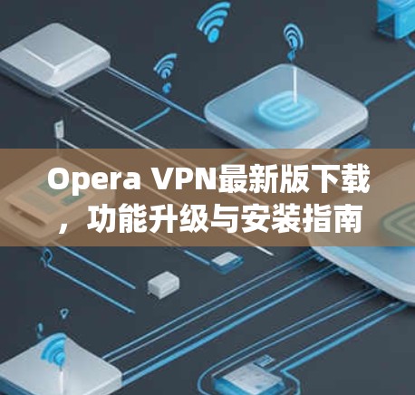 Opera VPN最新版下载，功能升级与安装指南