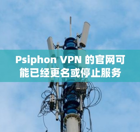 Psiphon VPN 的官网可能已经更名或停止服务，建议查看最新的信息或直接搜索相关替代工具
