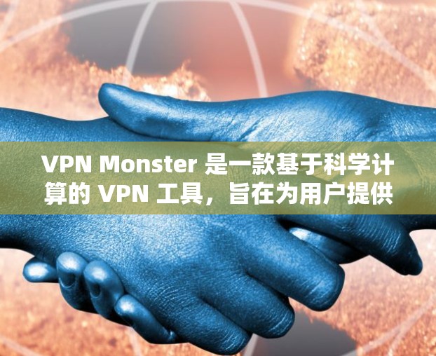 VPN Monster 是一款基于科学计算的 VPN 工具，旨在为用户提供高效、安全的网络加密解决方案。以下是使用 VPN Monster 进行科学上网的教程