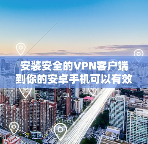 安装安全的VPN客户端到你的安卓手机可以有效保护隐私，确保网络安全。以下是为你推荐的步骤和考虑因素