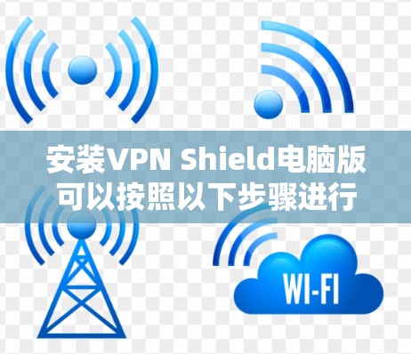 安装VPN Shield电脑版可以按照以下步骤进行