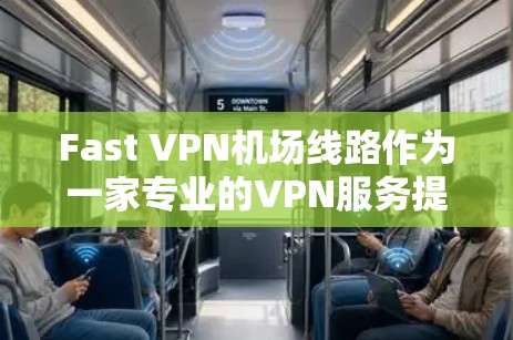Fast VPN机场线路作为一家专业的VPN服务提供商，专为满足在机场环境下用户的网络需求而设计。以下是关于Fast VPN机场线路的详细分析和总结