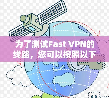 为了测试Fast VPN的线路，您可以按照以下步骤进行