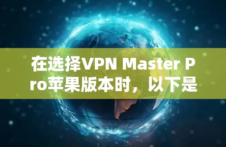 在选择VPN Master Pro苹果版本时，以下是几点需要重点考虑的因素