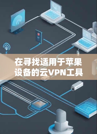 在寻找适用于苹果设备的云VPN工具时，可以考虑以下步骤和推荐
