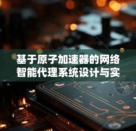 基于原子加速器的网络智能代理系统设计与实现