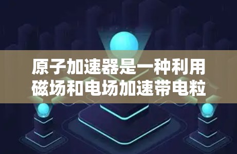 原子加速器是一种利用磁场和电场加速带电粒子的设备，常用于研究核和粒子物理。其运行数据涉及粒子轨迹、能量谱、实验参数等，这些数据通常需要加密以确保安全和隐私
