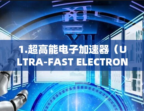 1.超高能电子加速器（ULTRA-FAST ELECTRON ADDER）