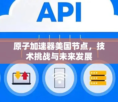 原子加速器美国节点，技术挑战与未来发展