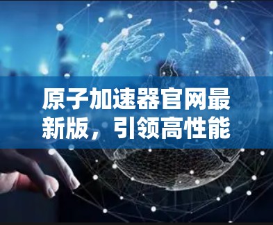 原子加速器官网最新版，引领高性能计算新时代