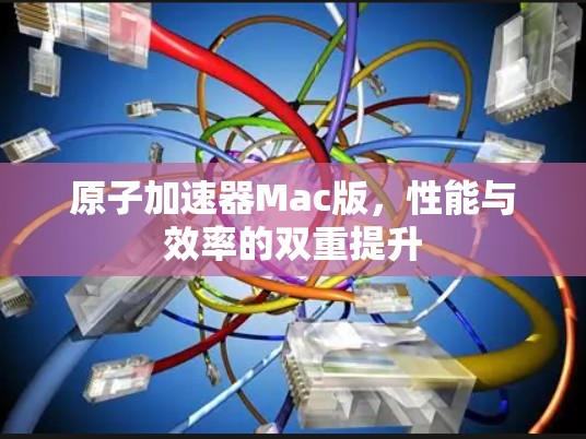 原子加速器Mac版，性能与效率的双重提升