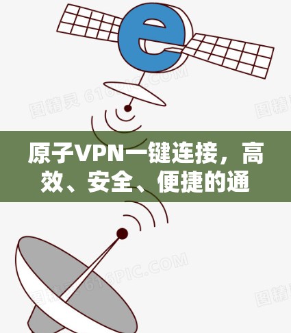 原子VPN一键连接，高效、安全、便捷的通信解决方案