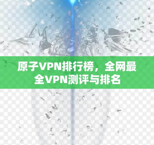 原子VPN排行榜，全网最全VPN测评与排名