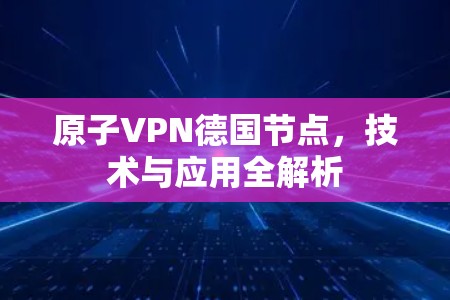 原子VPN德国节点，技术与应用全解析