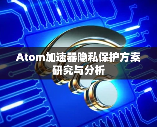 Atom加速器隐私保护方案研究与分析
