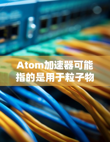 Atom加速器可能指的是用于粒子物理实验或研究的加速器设备。如果你是在寻找适用于2026年的加速器推荐，以下是一些可能的建议和考虑因素