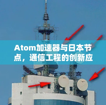 Atom加速器与日本节点，通信工程的创新应用