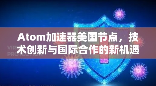 Atom加速器美国节点，技术创新与国际合作的新机遇