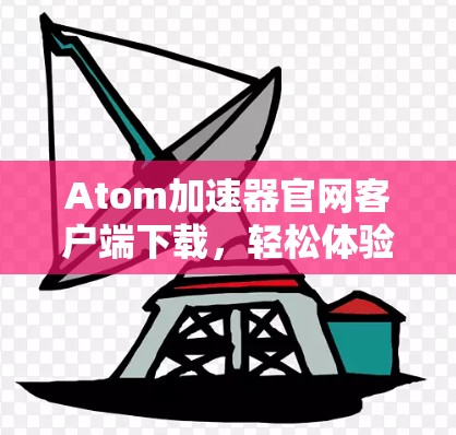 Atom加速器官网客户端下载，轻松体验高效计算